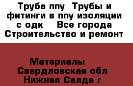 Труба ппу. Трубы и фитинги в ппу изоляции с одк. - Все города Строительство и ремонт » Материалы   . Свердловская обл.,Нижняя Салда г.